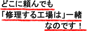 どこに頼んでも修理する工場は一緒なのです