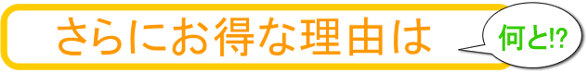 さらにお得な理由は